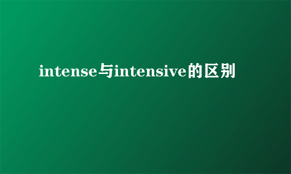 intense与intensive的区别