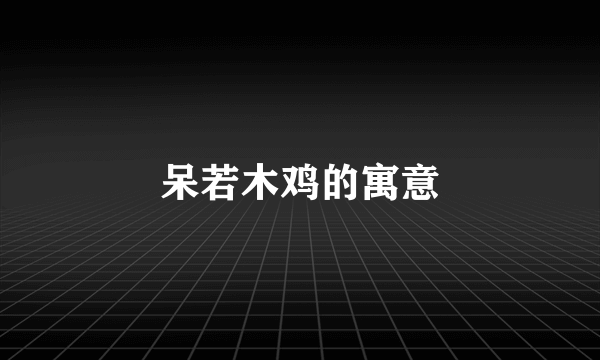 呆若木鸡的寓意