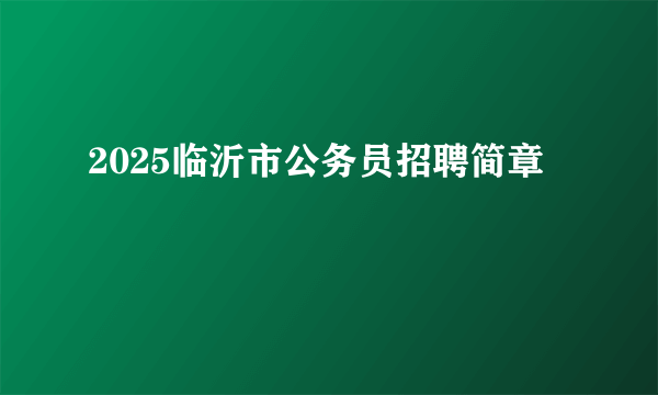 2025临沂市公务员招聘简章