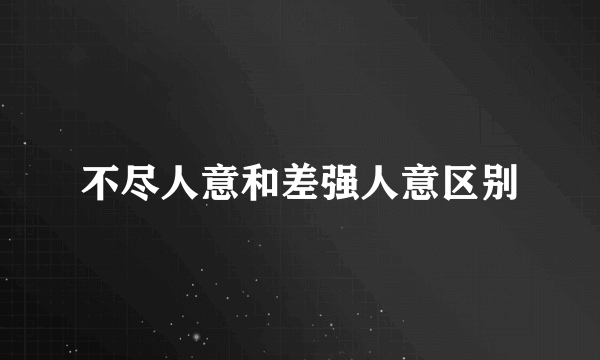 不尽人意和差强人意区别