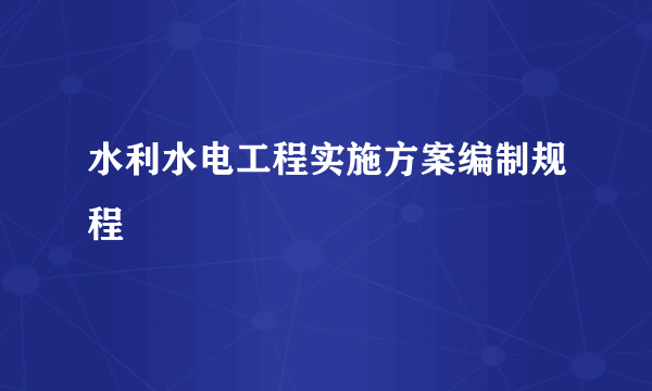 水利水电工程实施方案编制规程