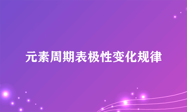 元素周期表极性变化规律