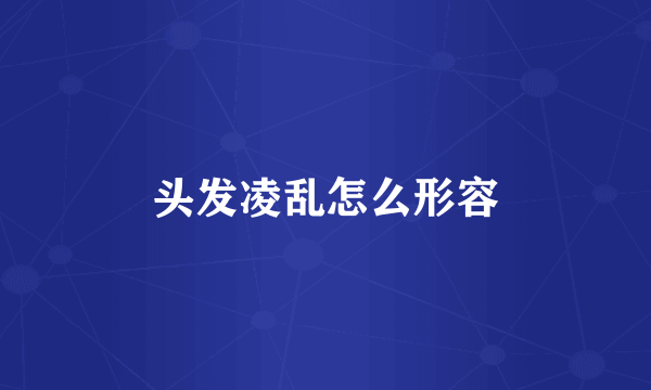 头发凌乱怎么形容