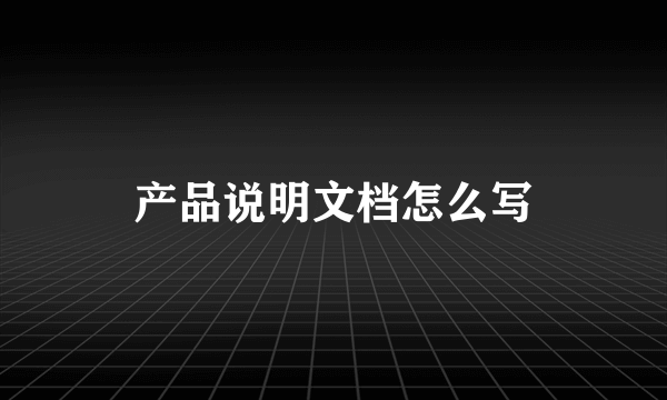 产品说明文档怎么写