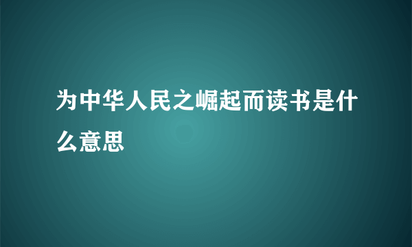 为中华人民之崛起而读书是什么意思