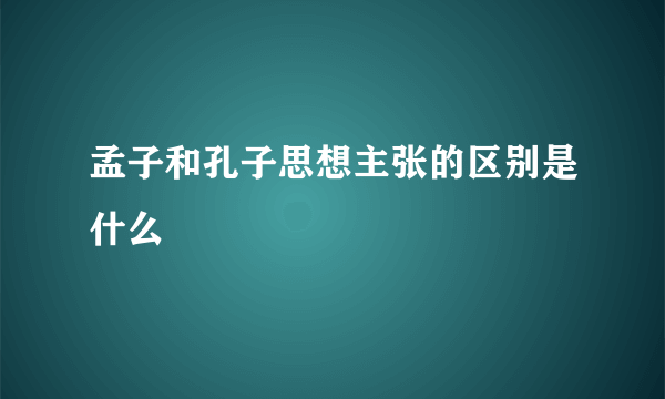孟子和孔子思想主张的区别是什么