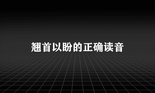 翘首以盼的正确读音