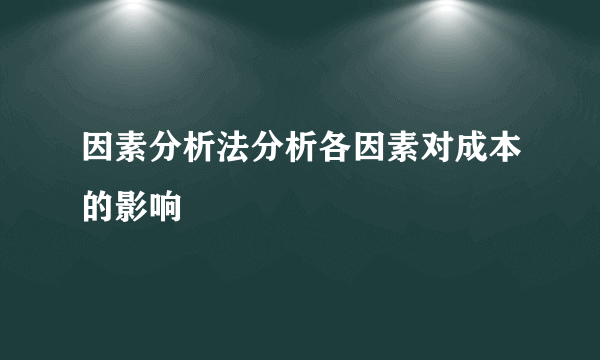 因素分析法分析各因素对成本的影响