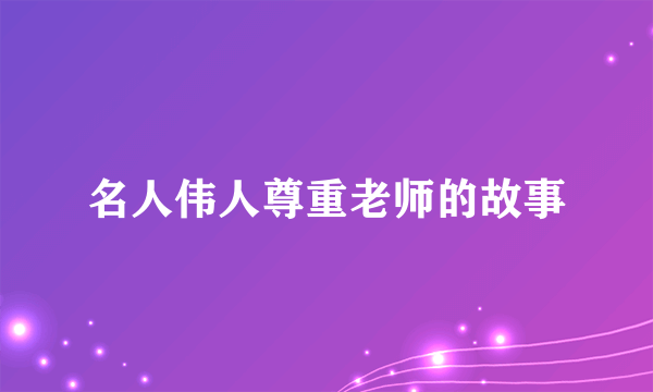 名人伟人尊重老师的故事
