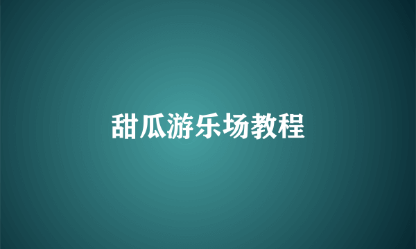 甜瓜游乐场教程
