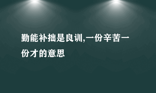 勤能补拙是良训,一份辛苦一份才的意思
