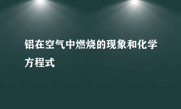 铝在空气中燃烧的现象和化学方程式