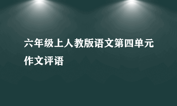 六年级上人教版语文第四单元作文评语