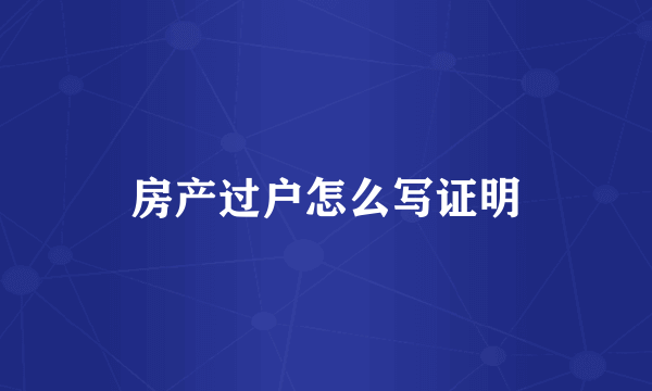 房产过户怎么写证明