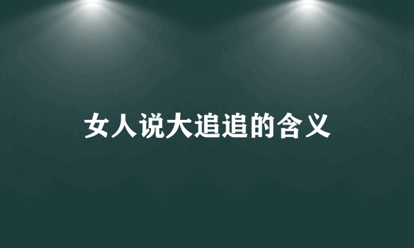 女人说大追追的含义