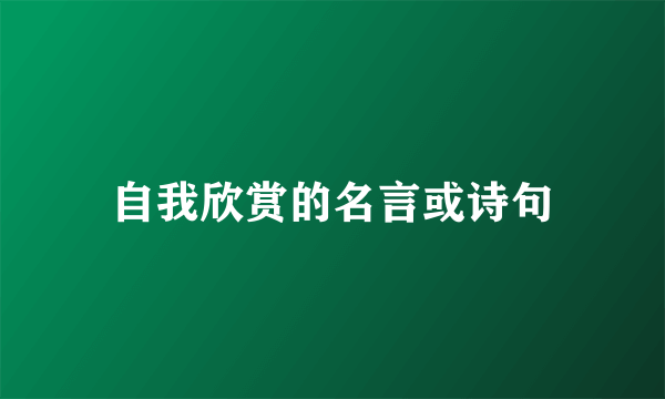 自我欣赏的名言或诗句