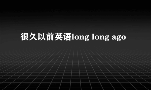 很久以前英语long long ago