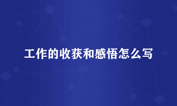 工作的收获和感悟怎么写