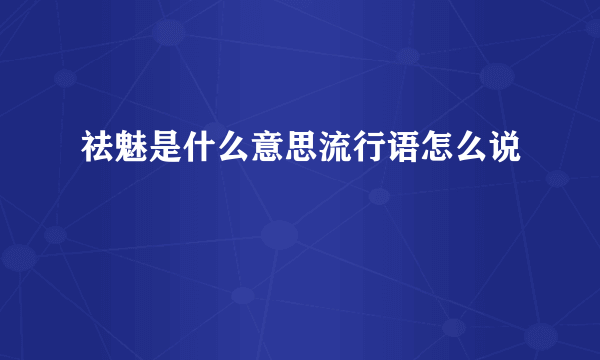 祛魅是什么意思流行语怎么说