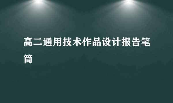 高二通用技术作品设计报告笔筒