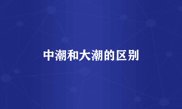 中潮和大潮的区别