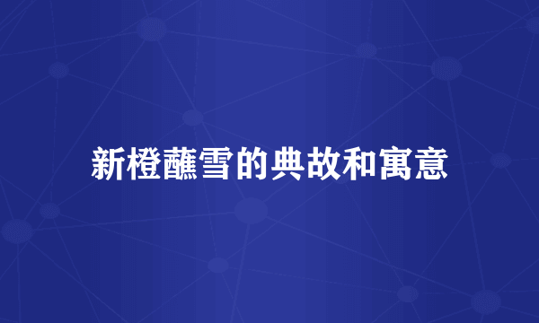 新橙蘸雪的典故和寓意