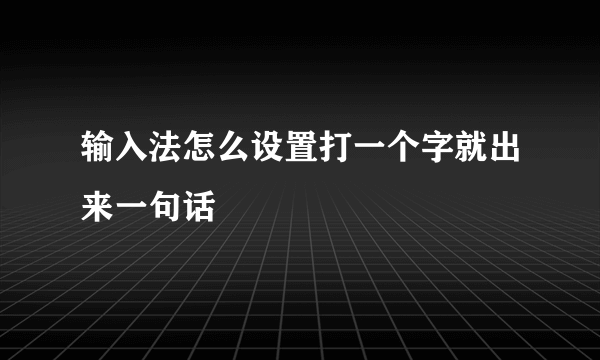 输入法怎么设置打一个字就出来一句话