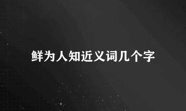 鲜为人知近义词几个字