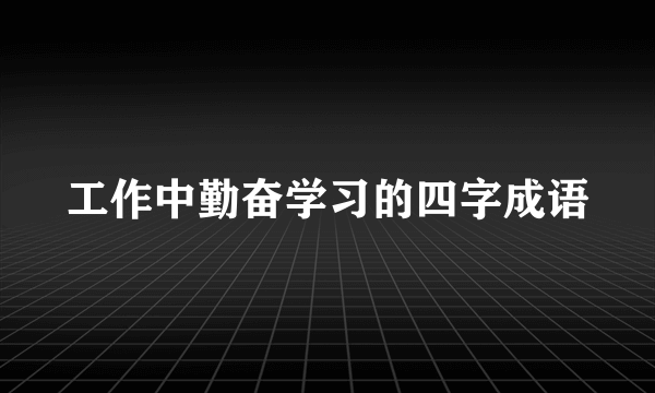 工作中勤奋学习的四字成语