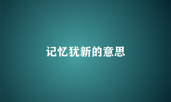 记忆犹新的意思