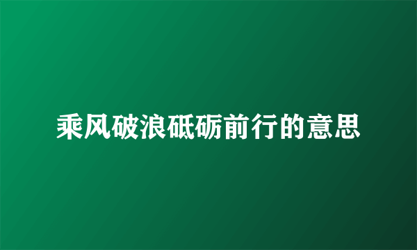 乘风破浪砥砺前行的意思