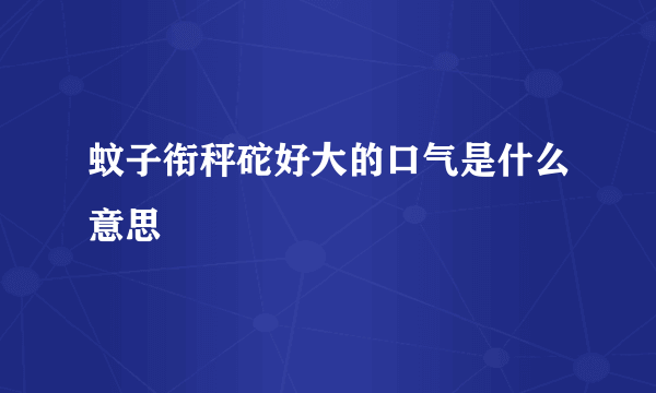 蚊子衔秤砣好大的口气是什么意思