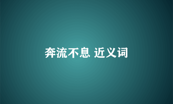 奔流不息 近义词