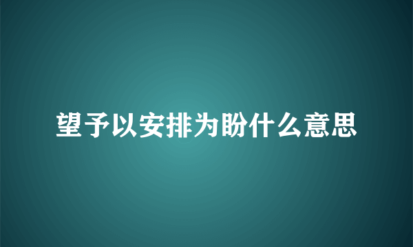 望予以安排为盼什么意思