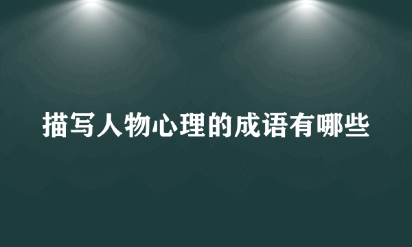 描写人物心理的成语有哪些