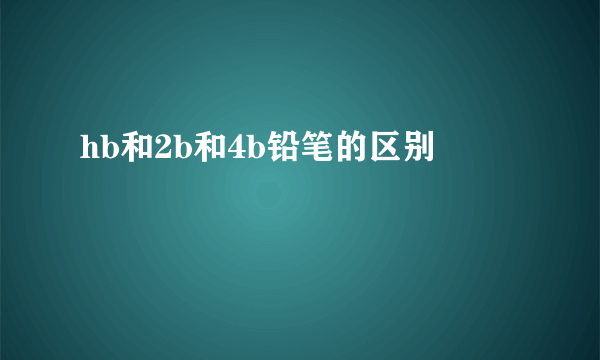 hb和2b和4b铅笔的区别