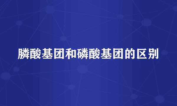 膦酸基团和磷酸基团的区别
