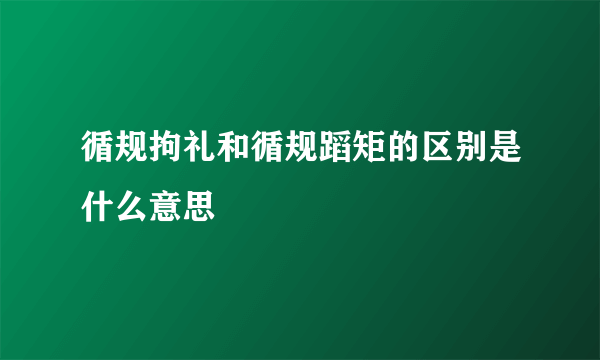 循规拘礼和循规蹈矩的区别是什么意思