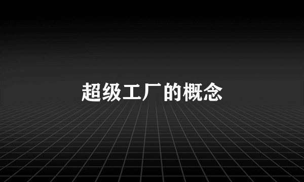 超级工厂的概念