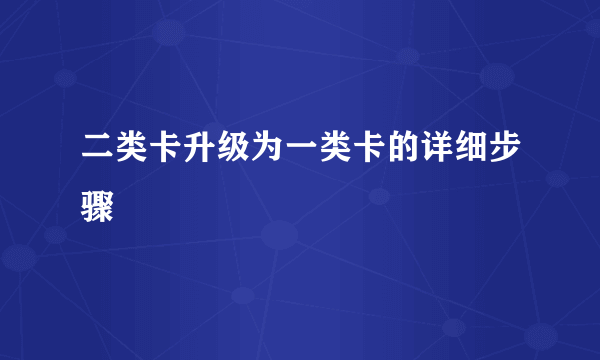 二类卡升级为一类卡的详细步骤