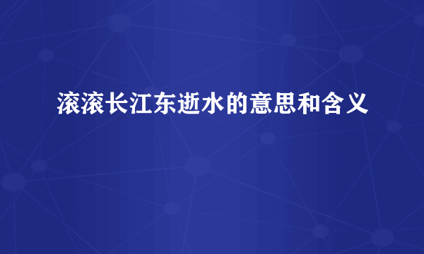 滚滚长江东逝水的意思和含义