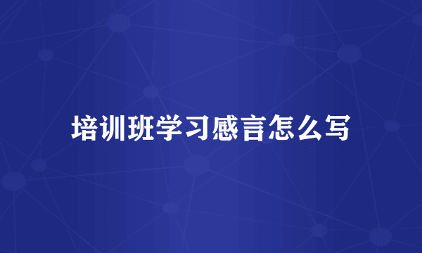 培训班学习感言怎么写