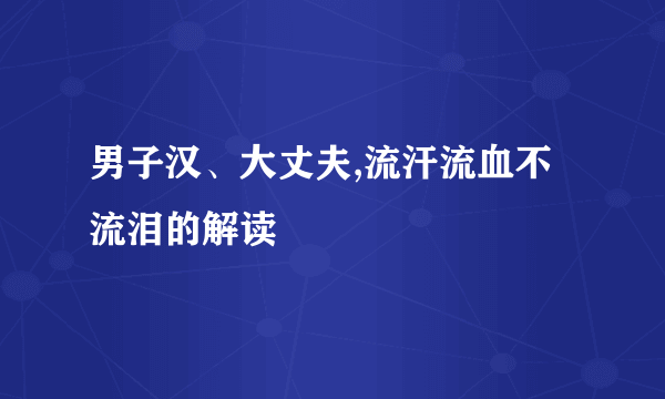 男子汉、大丈夫,流汗流血不流泪的解读