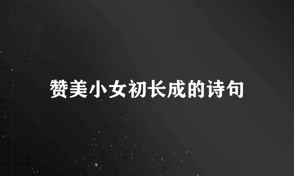 赞美小女初长成的诗句