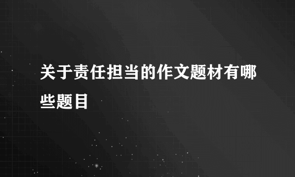 关于责任担当的作文题材有哪些题目