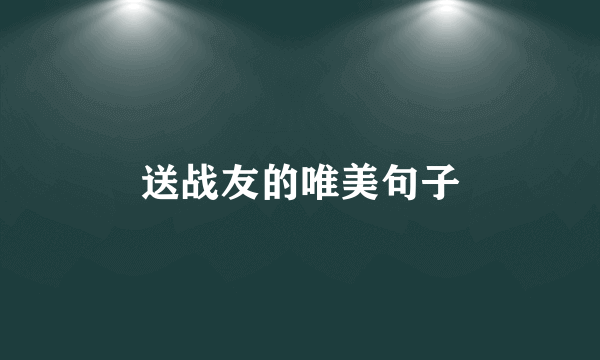 送战友的唯美句子