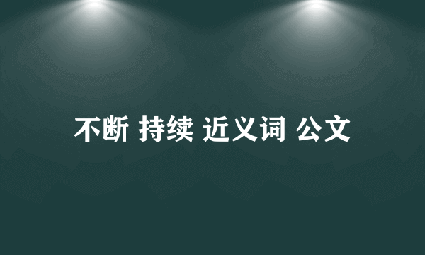不断 持续 近义词 公文