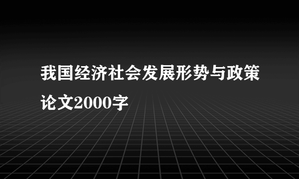 我国经济社会发展形势与政策论文2000字