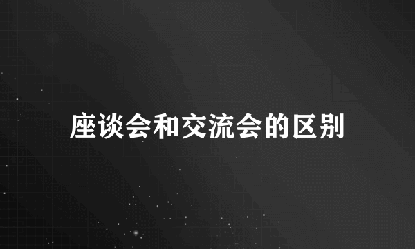 座谈会和交流会的区别