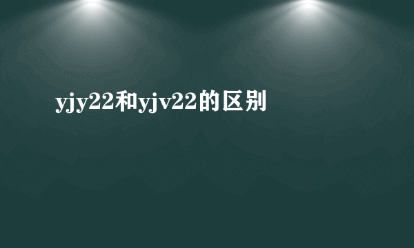 yjy22和yjv22的区别